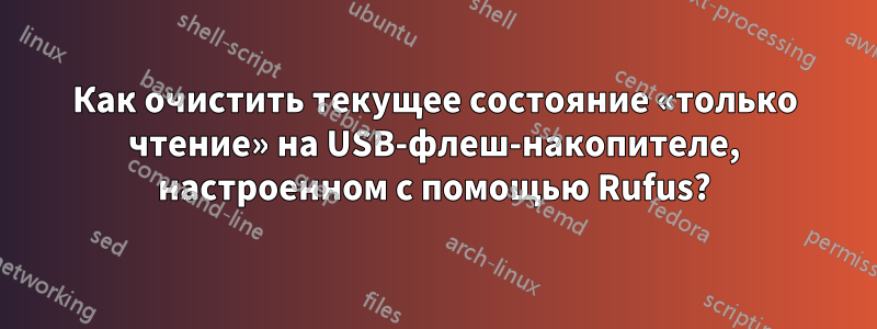 Как очистить текущее состояние «только чтение» на USB-флеш-накопителе, настроенном с помощью Rufus?