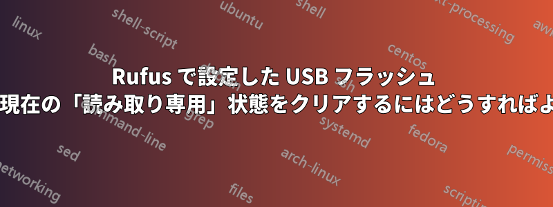 Rufus で設定した USB フラッシュ ドライブの現在の「読み取り専用」状態をクリアするにはどうすればよいですか?