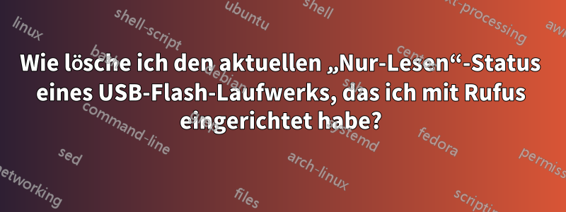 Wie lösche ich den aktuellen „Nur-Lesen“-Status eines USB-Flash-Laufwerks, das ich mit Rufus eingerichtet habe?