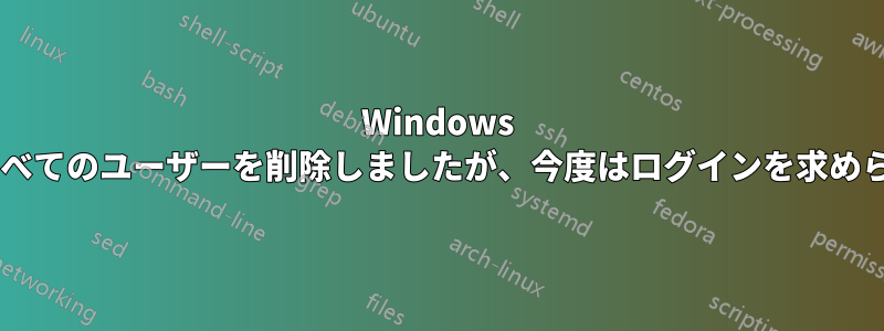 Windows 8.1ですべてのユーザーを削除しましたが、今度はログインを求められます