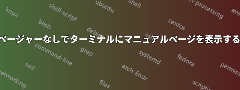 ページャーなしでターミナルにマニュアルページを表示する