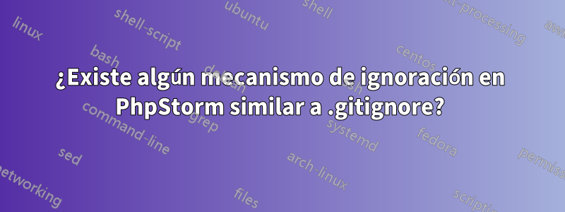 ¿Existe algún mecanismo de ignoración en PhpStorm similar a .gitignore?