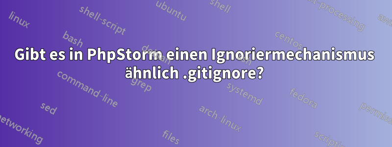 Gibt es in PhpStorm einen Ignoriermechanismus ähnlich .gitignore?