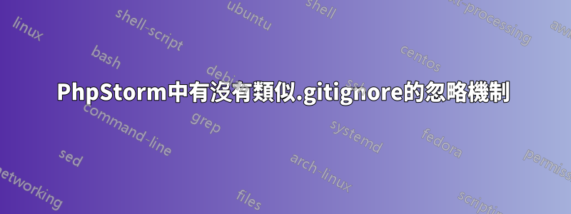 PhpStorm中有沒有類似.gitignore的忽略機制