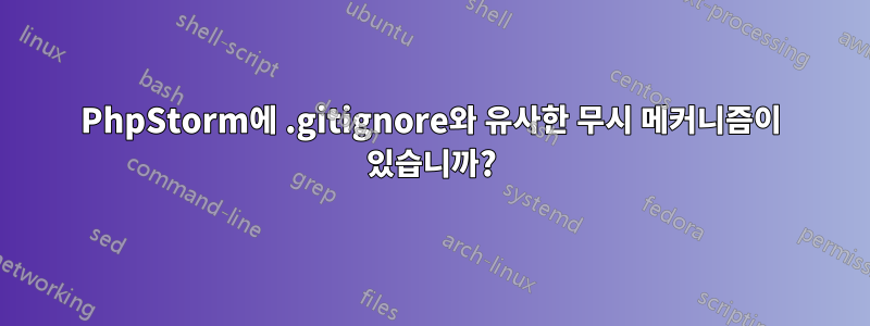 PhpStorm에 .gitignore와 유사한 무시 메커니즘이 있습니까?