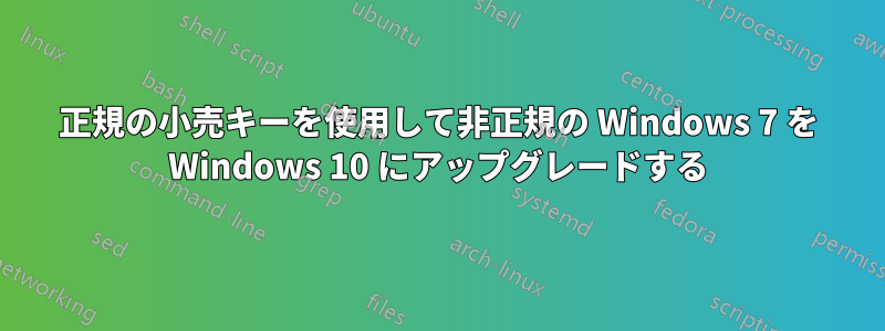 正規の小売キーを使用して非正規の Windows 7 を Windows 10 にアップグレードする