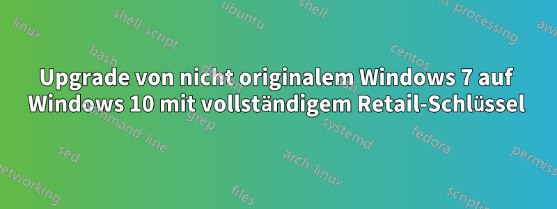 Upgrade von nicht originalem Windows 7 auf Windows 10 mit vollständigem Retail-Schlüssel