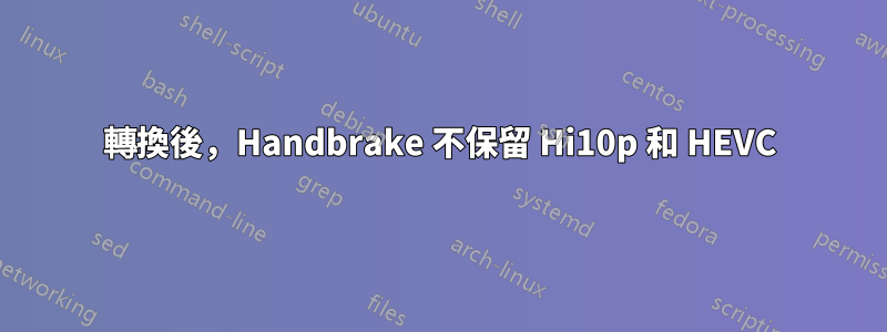 轉換後，Handbrake 不保留 Hi10p 和 HEVC