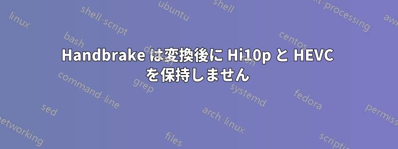 Handbrake は変換後に Hi10p と HEVC を保持しません