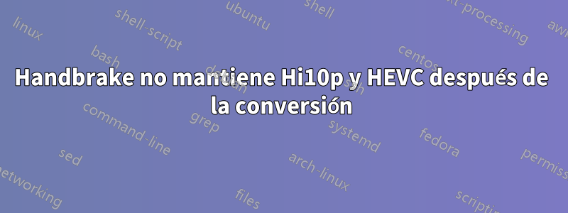 Handbrake no mantiene Hi10p y HEVC después de la conversión