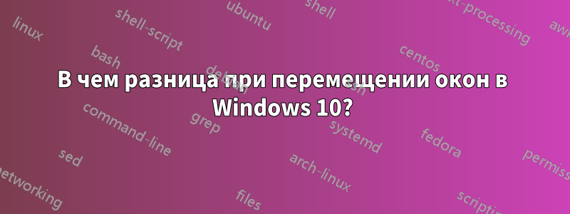 В чем разница при перемещении окон в Windows 10?