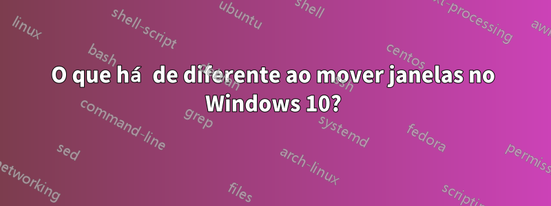 O que há de diferente ao mover janelas no Windows 10?