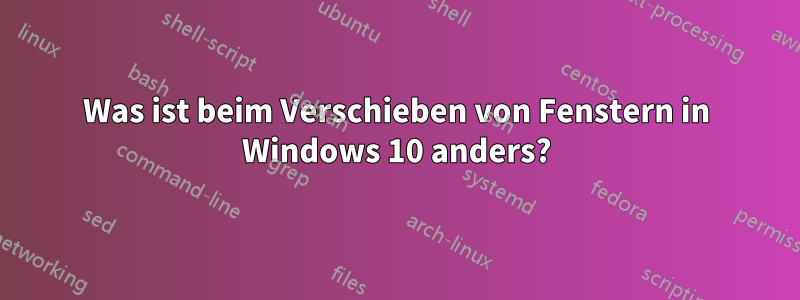 Was ist beim Verschieben von Fenstern in Windows 10 anders?