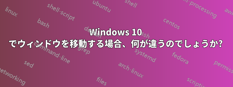 Windows 10 でウィンドウを移動する場合、何が違うのでしょうか?