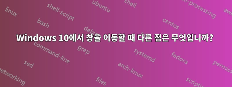 Windows 10에서 창을 이동할 때 다른 점은 무엇입니까?