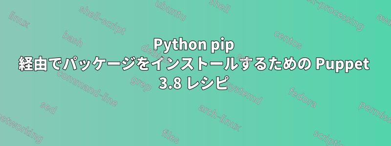 Python pip 経由でパッケージをインストールするための Puppet 3.8 レシピ