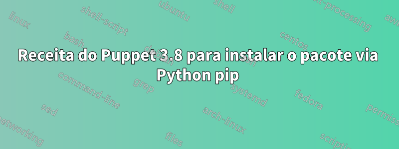 Receita do Puppet 3.8 para instalar o pacote via Python pip