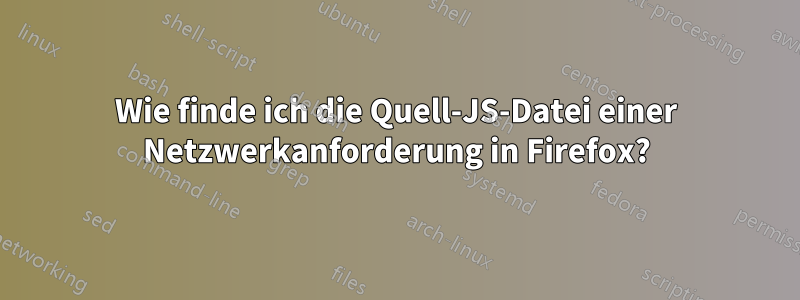 Wie finde ich die Quell-JS-Datei einer Netzwerkanforderung in Firefox?