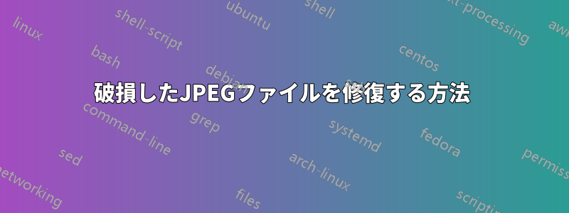 破損したJPEGファイルを修復する方法