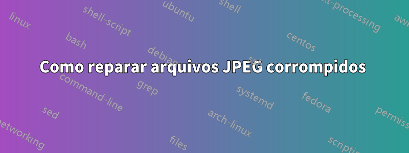 Como reparar arquivos JPEG corrompidos