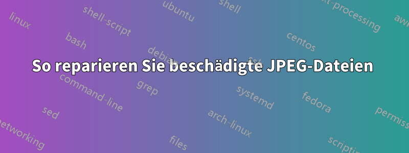 So reparieren Sie beschädigte JPEG-Dateien