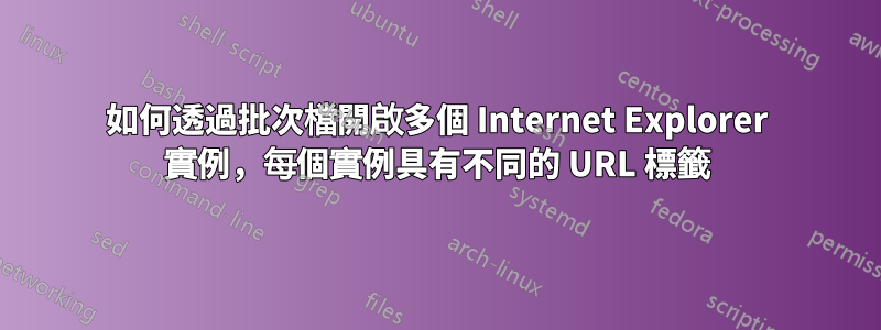 如何透過批次檔開啟多個 Internet Explorer 實例，每個實例具有不同的 URL 標籤