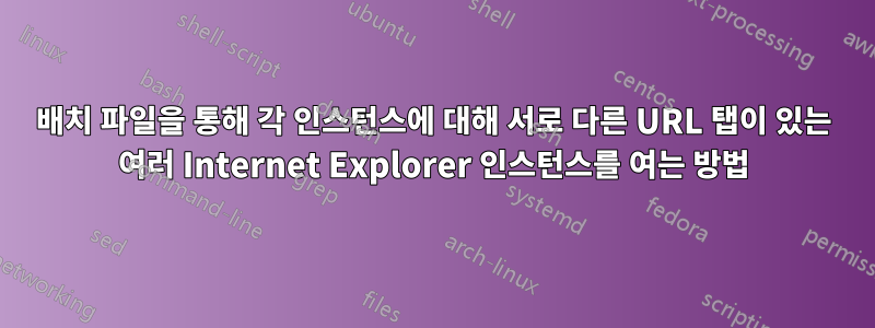 배치 파일을 통해 각 인스턴스에 대해 서로 다른 URL 탭이 있는 여러 Internet Explorer 인스턴스를 여는 방법