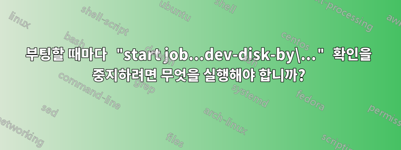 부팅할 때마다 "start job...dev-disk-by\..." 확인을 중지하려면 무엇을 실행해야 합니까?