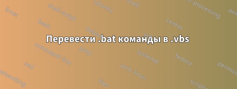 Перевести .bat команды в .vbs