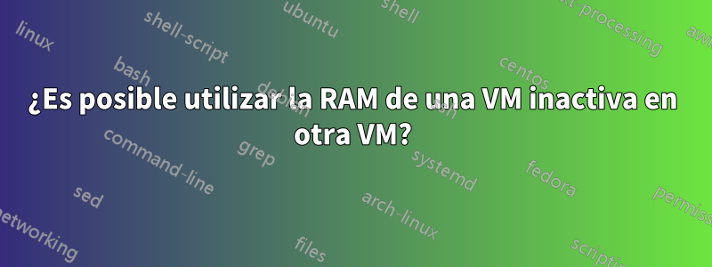 ¿Es posible utilizar la RAM de una VM inactiva en otra VM?