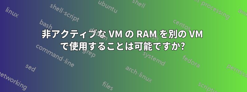 非アクティブな VM の RAM を別の VM で使用することは可能ですか?