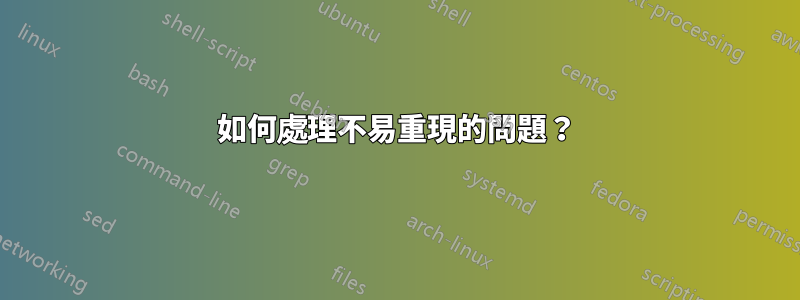 如何處理不易重現的問題？