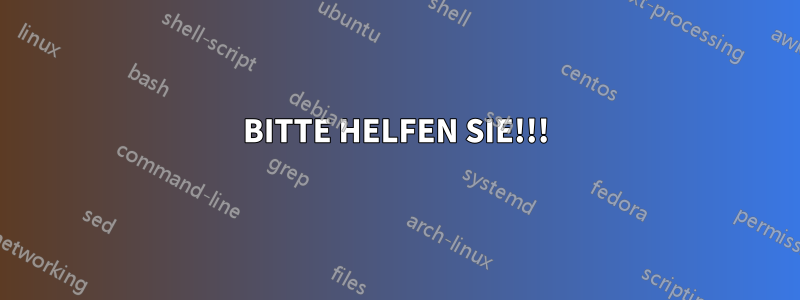 BITTE HELFEN SIE!!!