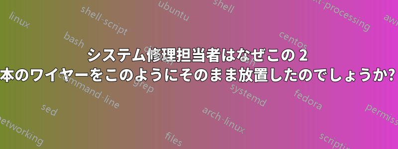 システム修理担当者はなぜこの 2 本のワイヤーをこのようにそのまま放置したのでしょうか?