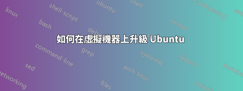 如何在虛擬機器上升級 Ubuntu