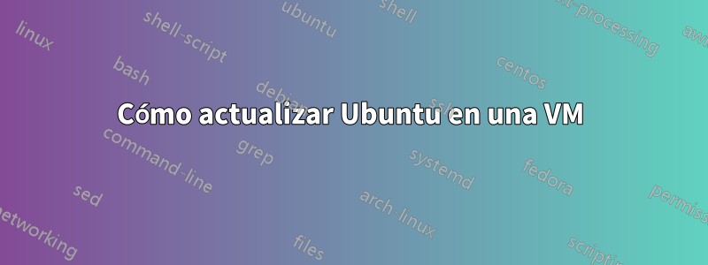 Cómo actualizar Ubuntu en una VM