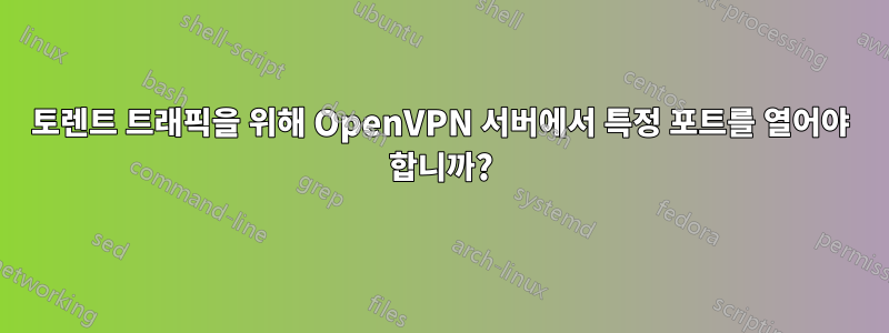 토렌트 트래픽을 위해 OpenVPN 서버에서 특정 포트를 열어야 합니까?