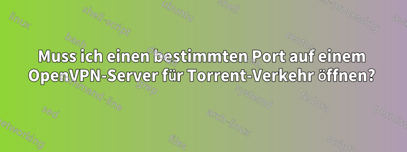 Muss ich einen bestimmten Port auf einem OpenVPN-Server für Torrent-Verkehr öffnen?