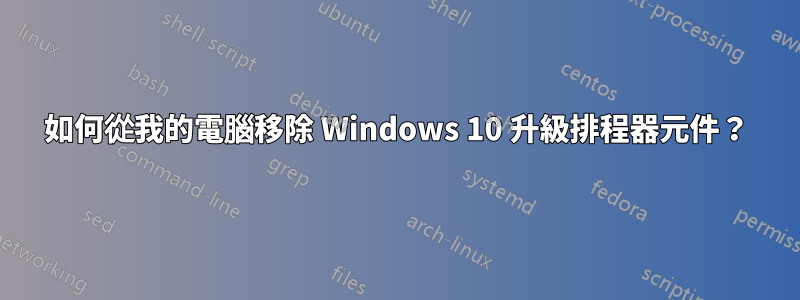 如何從我的電腦移除 Windows 10 升級排程器元件？