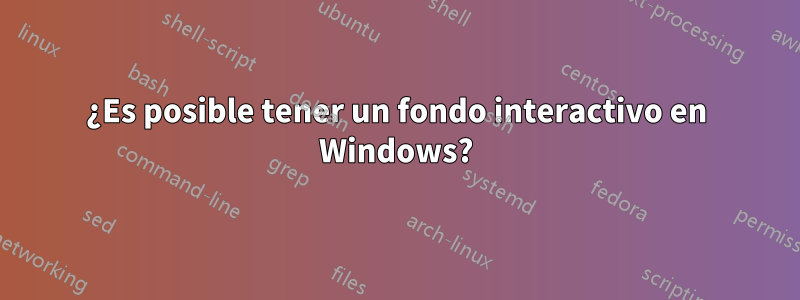 ¿Es posible tener un fondo interactivo en Windows?