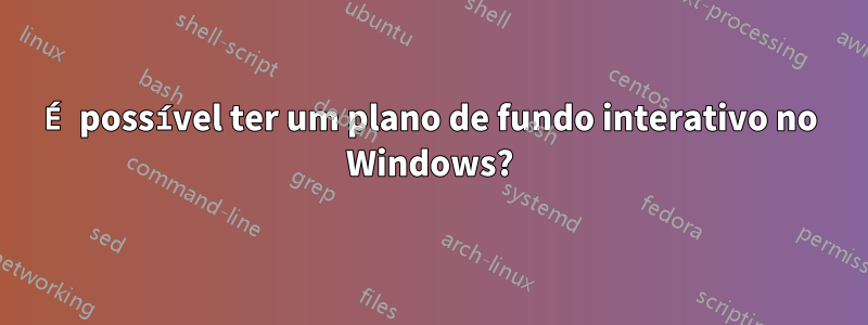 É possível ter um plano de fundo interativo no Windows?