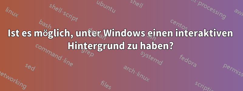 Ist es möglich, unter Windows einen interaktiven Hintergrund zu haben?