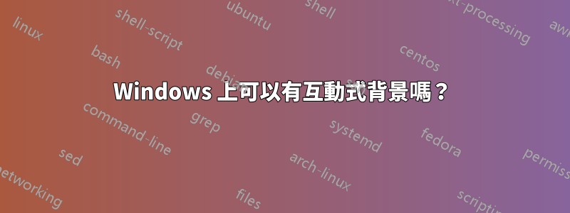 Windows 上可以有互動式背景嗎？