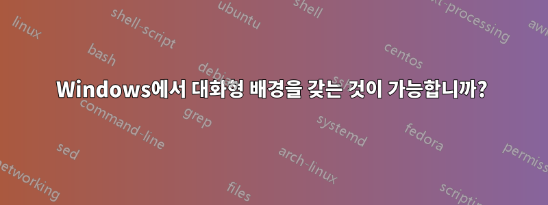 Windows에서 대화형 배경을 갖는 것이 가능합니까?