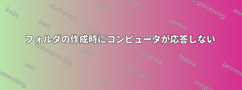 フォルダの作成時にコンピュータが応答しない