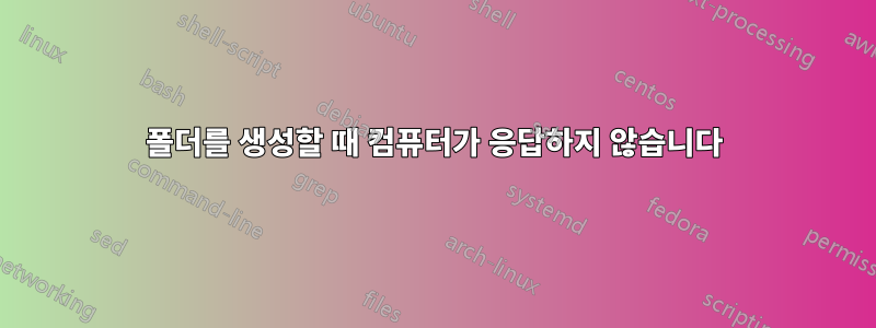 폴더를 생성할 때 컴퓨터가 응답하지 않습니다