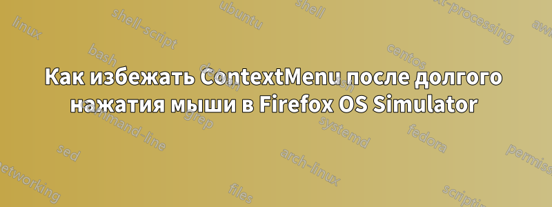 Как избежать ContextMenu после долгого нажатия мыши в Firefox OS Simulator