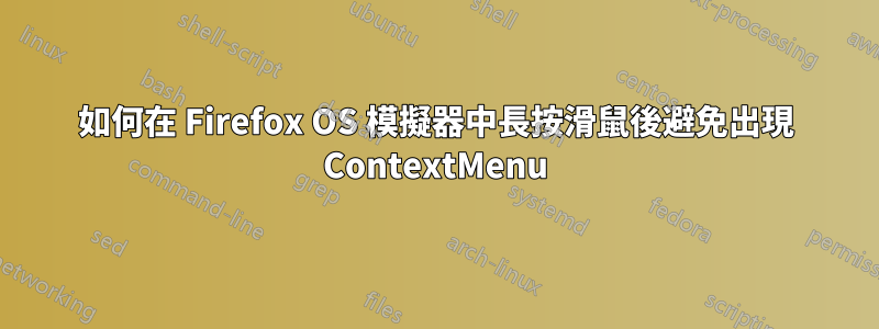 如何在 Firefox OS 模擬器中長按滑鼠後避免出現 ContextMenu