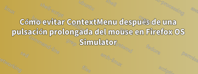 Cómo evitar ContextMenu después de una pulsación prolongada del mouse en Firefox OS Simulator