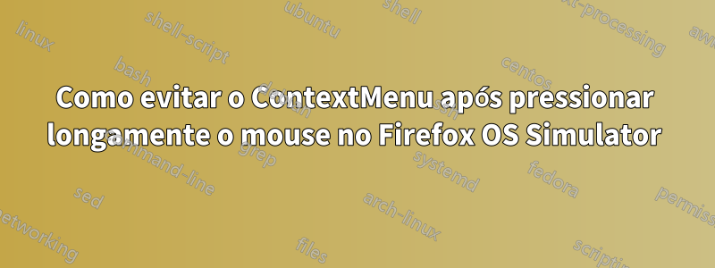 Como evitar o ContextMenu após pressionar longamente o mouse no Firefox OS Simulator